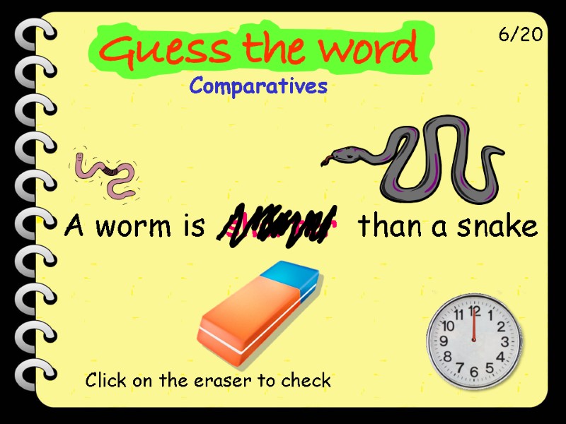 A worm is  shorter  than a snake 6/20 Click on the eraser